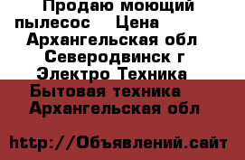 Продаю моющий пылесос. › Цена ­ 4 000 - Архангельская обл., Северодвинск г. Электро-Техника » Бытовая техника   . Архангельская обл.